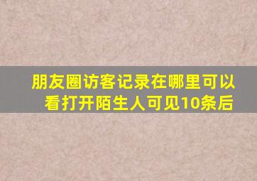 朋友圈访客记录在哪里可以看打开陌生人可见10条后