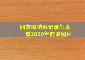 朋友圈访客记录怎么看2020年的呢图片