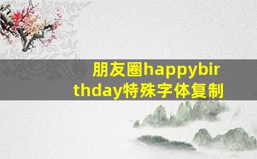 朋友圈happybirthday特殊字体复制