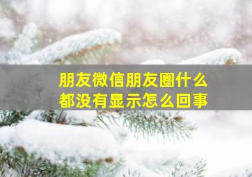 朋友微信朋友圈什么都没有显示怎么回事