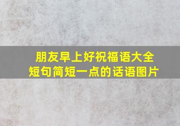 朋友早上好祝福语大全短句简短一点的话语图片