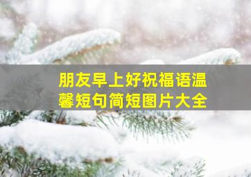 朋友早上好祝福语温馨短句简短图片大全