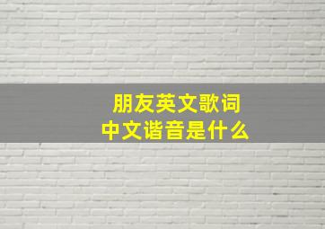 朋友英文歌词中文谐音是什么