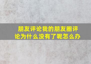 朋友评论我的朋友圈评论为什么没有了呢怎么办