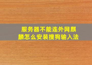 服务器不能连外网麒麟怎么安装搜狗输入法