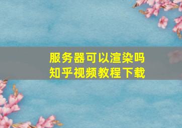 服务器可以渲染吗知乎视频教程下载