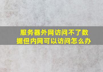 服务器外网访问不了数据但内网可以访问怎么办