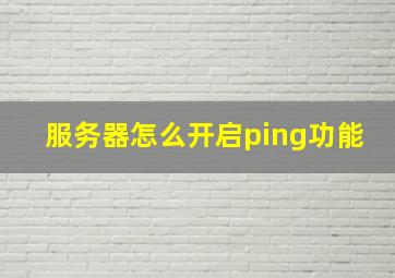 服务器怎么开启ping功能