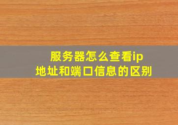 服务器怎么查看ip地址和端口信息的区别