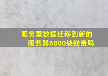 服务器数据迁移到新的服务器6000块钱贵吗