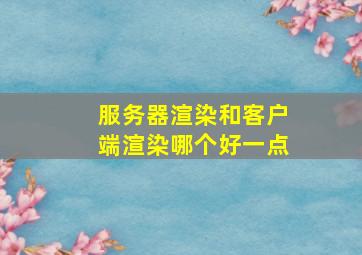 服务器渲染和客户端渲染哪个好一点