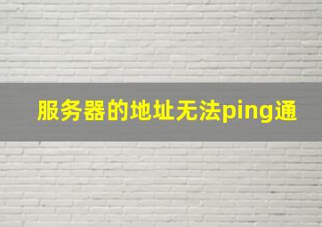 服务器的地址无法ping通