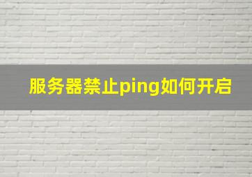 服务器禁止ping如何开启