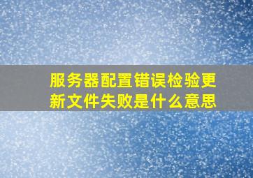 服务器配置错误检验更新文件失败是什么意思