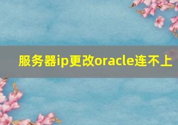 服务器ip更改oracle连不上