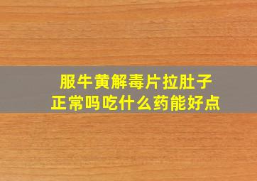 服牛黄解毒片拉肚子正常吗吃什么药能好点