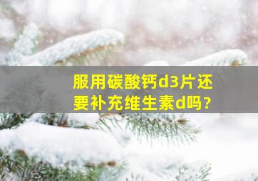 服用碳酸钙d3片还要补充维生素d吗?