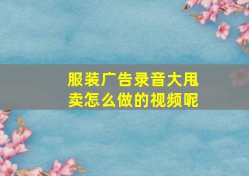 服装广告录音大甩卖怎么做的视频呢