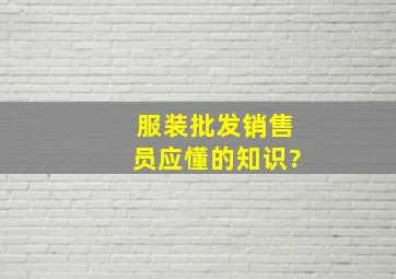 服装批发销售员应懂的知识?