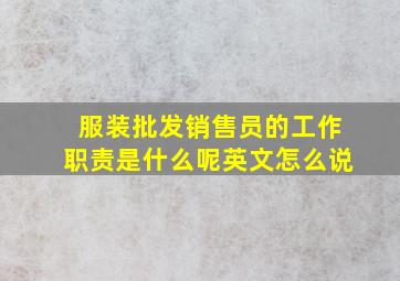 服装批发销售员的工作职责是什么呢英文怎么说