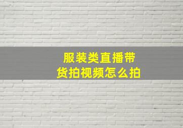 服装类直播带货拍视频怎么拍