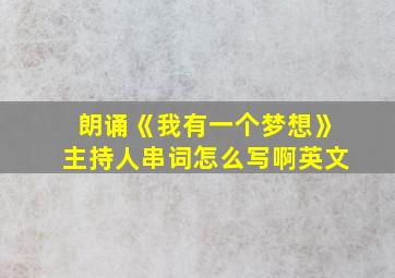 朗诵《我有一个梦想》主持人串词怎么写啊英文