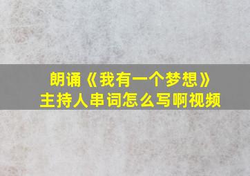 朗诵《我有一个梦想》主持人串词怎么写啊视频