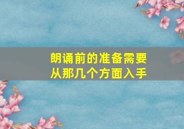 朗诵前的准备需要从那几个方面入手