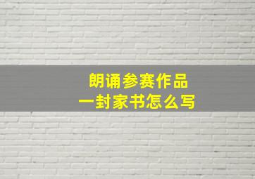 朗诵参赛作品一封家书怎么写