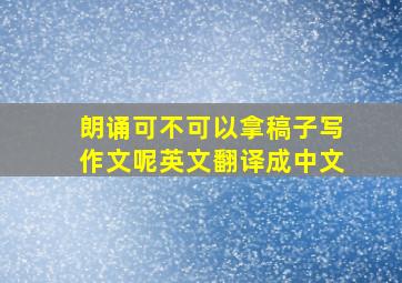 朗诵可不可以拿稿子写作文呢英文翻译成中文