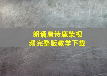 朗诵唐诗鹿柴视频完整版教学下载