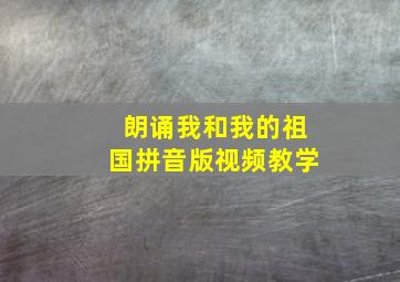 朗诵我和我的祖国拼音版视频教学