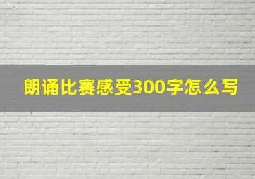 朗诵比赛感受300字怎么写