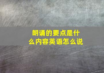 朗诵的要点是什么内容英语怎么说