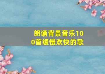 朗诵背景音乐100首缓慢欢快的歌