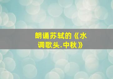 朗诵苏轼的《水调歌头.中秋》