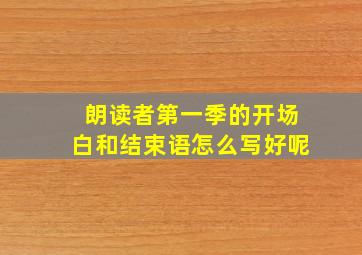 朗读者第一季的开场白和结束语怎么写好呢