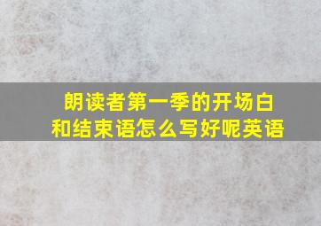 朗读者第一季的开场白和结束语怎么写好呢英语