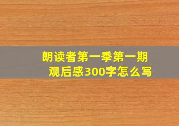 朗读者第一季第一期观后感300字怎么写