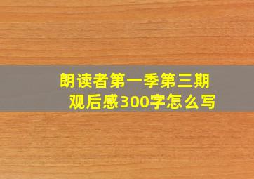 朗读者第一季第三期观后感300字怎么写