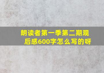 朗读者第一季第二期观后感600字怎么写的呀