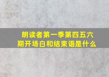 朗读者第一季第四五六期开场白和结束语是什么