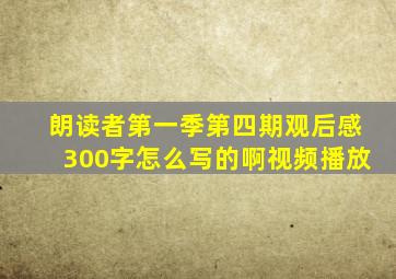 朗读者第一季第四期观后感300字怎么写的啊视频播放