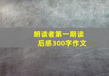 朗读者第一期读后感300字作文