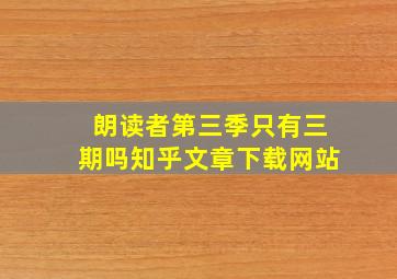 朗读者第三季只有三期吗知乎文章下载网站