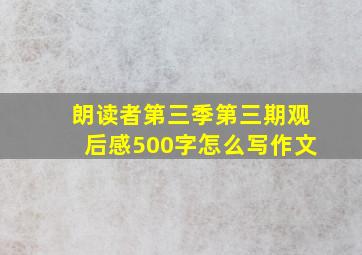 朗读者第三季第三期观后感500字怎么写作文