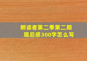 朗读者第二季第二期观后感300字怎么写