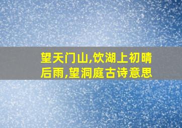 望天门山,饮湖上初晴后雨,望洞庭古诗意思