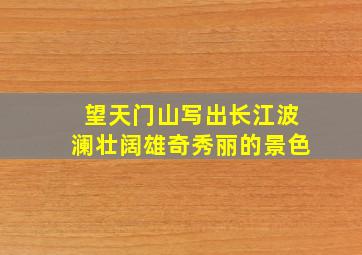 望天门山写出长江波澜壮阔雄奇秀丽的景色