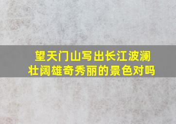 望天门山写出长江波澜壮阔雄奇秀丽的景色对吗